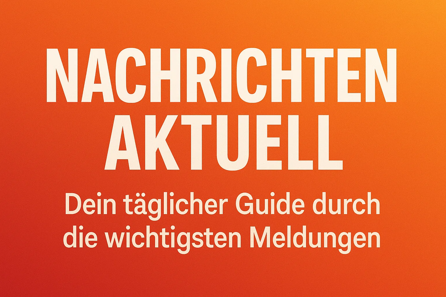 Nachrichten aktuell: Dein täglicher Guide durch die wichtigsten Meldungen